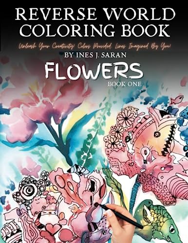 Reverse World Coloring Book of Flowers: Draw Your Way to Mindful Relaxation and Unleash Your Inner Artist with 50 Floral Designs and Stunning ... Reverse World Coloring Book Series -