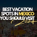 Best Vacation Spots in Mexico You Should Visit